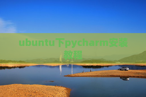 ubuntu下pycharm安装教程 ubuntu下pycharm安装教程